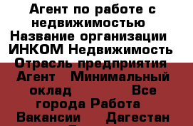 Агент по работе с недвижимостью › Название организации ­ ИНКОМ-Недвижимость › Отрасль предприятия ­ Агент › Минимальный оклад ­ 60 000 - Все города Работа » Вакансии   . Дагестан респ.,Дагестанские Огни г.